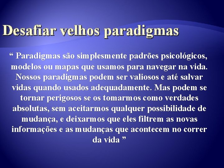 Desafiar velhos paradigmas “ Paradigmas são simplesmente padrões psicológicos, modelos ou mapas que usamos