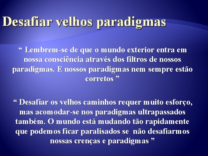 Desafiar velhos paradigmas “ Lembrem-se de que o mundo exterior entra em nossa consciência