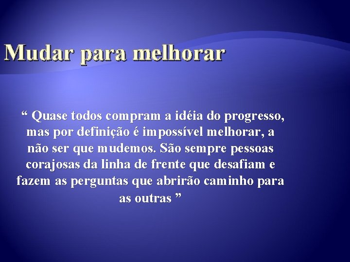 Mudar para melhorar “ Quase todos compram a idéia do progresso, mas por definição