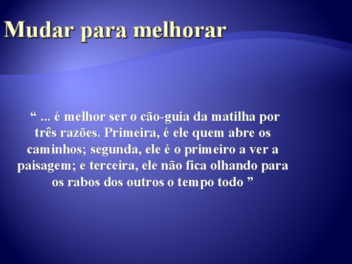 Mudar para melhorar “. . . é melhor ser o cão-guia da matilha por