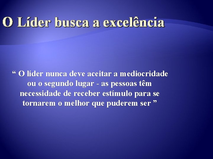 O Líder busca a excelência “ O líder nunca deve aceitar a mediocridade ou