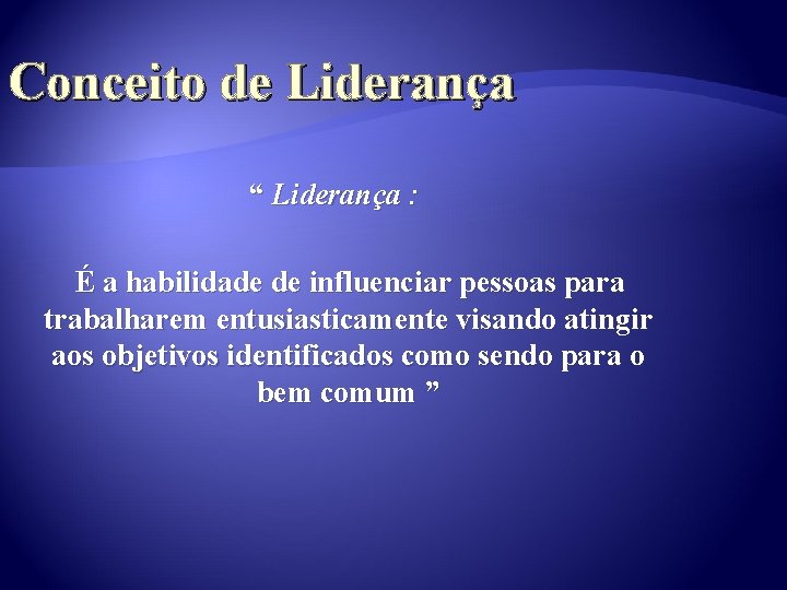 Conceito de Liderança “ Liderança : É a habilidade de influenciar pessoas para trabalharem