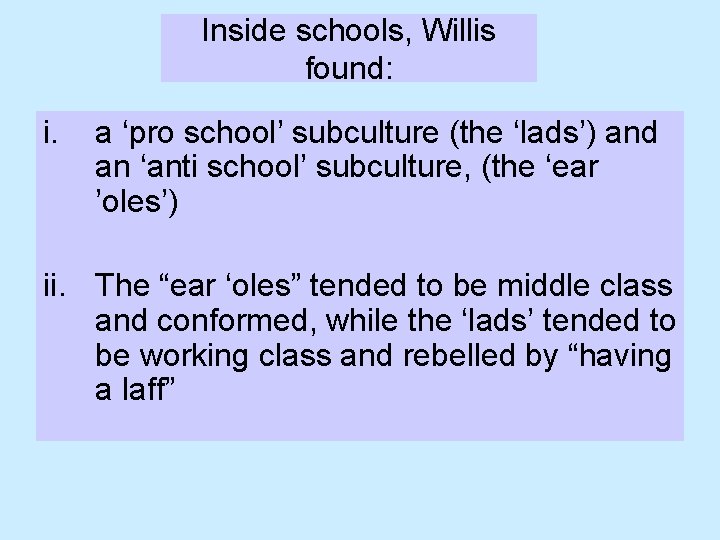 Inside schools, Willis found: i. a ‘pro school’ subculture (the ‘lads’) and an ‘anti