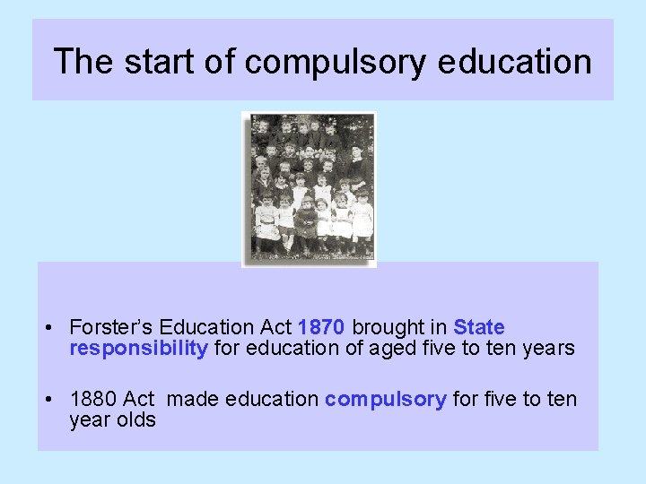 The start of compulsory education • Forster’s Education Act 1870 brought in State responsibility