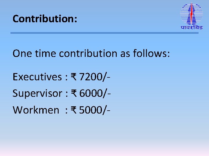 Contribution: One time contribution as follows: Executives : ₹ 7200/Supervisor : ₹ 6000/Workmen :