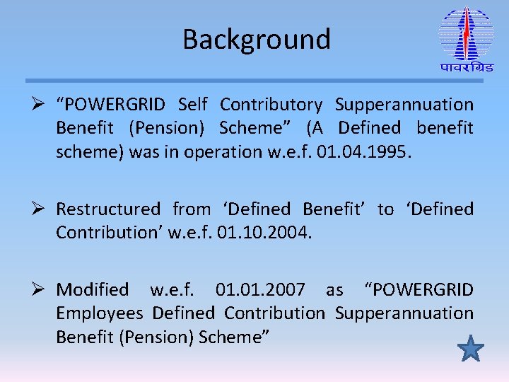 Background Ø “POWERGRID Self Contributory Supperannuation Benefit (Pension) Scheme” (A Defined benefit scheme) was