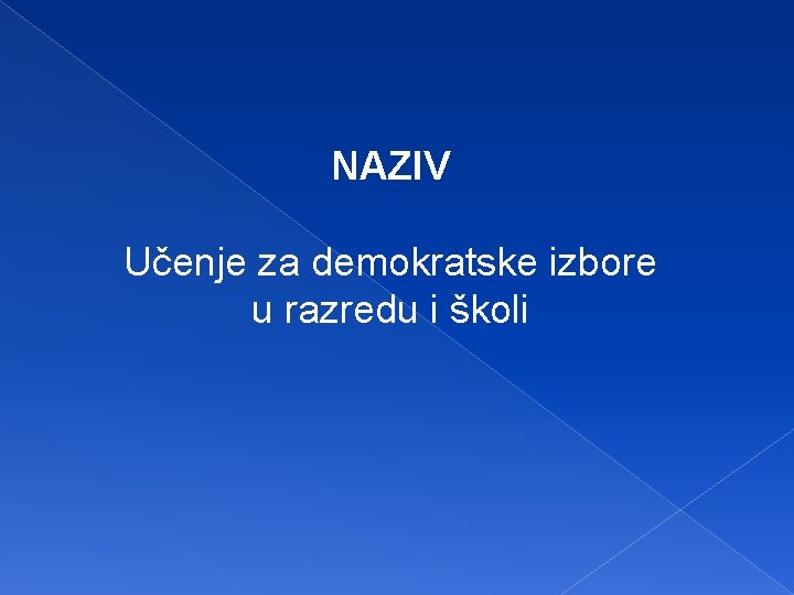 NAZIV Učenje za demokratske izbore u razredu i školi 