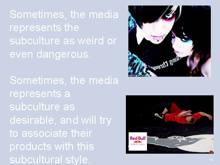 Sometimes, the media represents the subculture as weird or even dangerous. Sometimes, the media