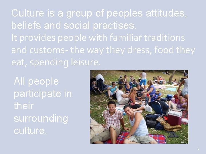 Culture is a group of peoples attitudes, beliefs and social practises. It provides people