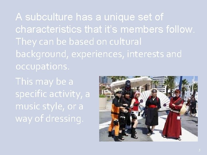 A subculture has a unique set of characteristics that it’s members follow. They can