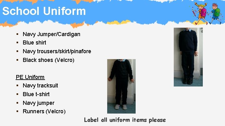 School Uniform § § Navy Jumper/Cardigan Blue shirt Navy trousers/skirt/pinafore Black shoes (Velcro) PE