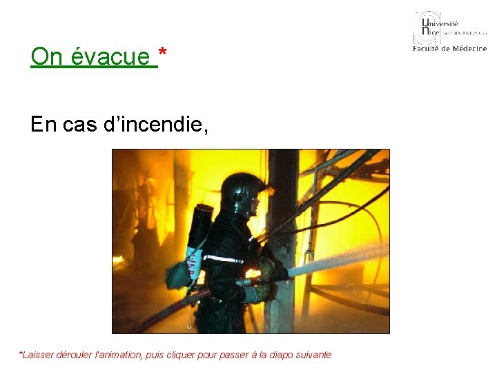 On évacue * En cas d’incendie, *Laisser dérouler l’animation, puis cliquer pour passer à