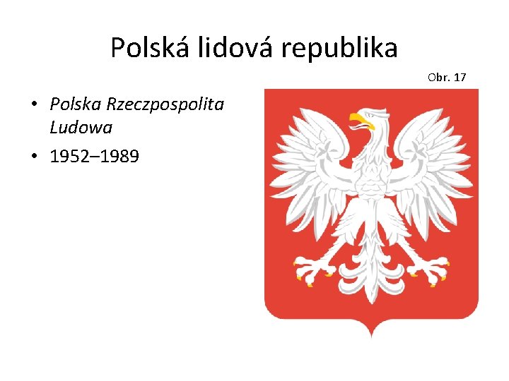 Polská lidová republika Obr. 17 • Polska Rzeczpospolita Ludowa • 1952– 1989 