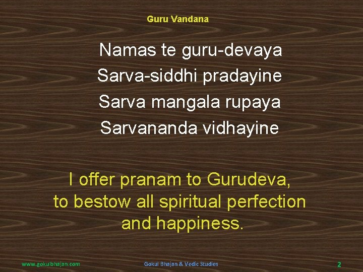 Guru Vandana Namas te guru-devaya Sarva-siddhi pradayine Sarva mangala rupaya Sarvananda vidhayine I offer