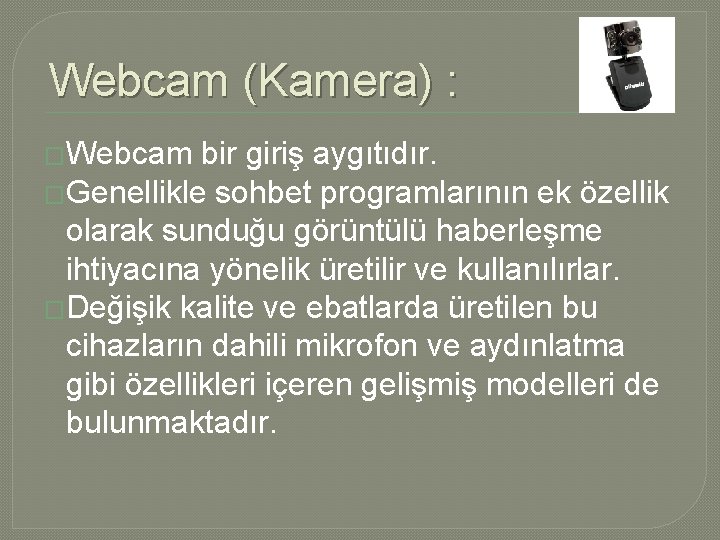 Webcam (Kamera) : �Webcam bir giriş aygıtıdır. �Genellikle sohbet programlarının ek özellik olarak sunduğu