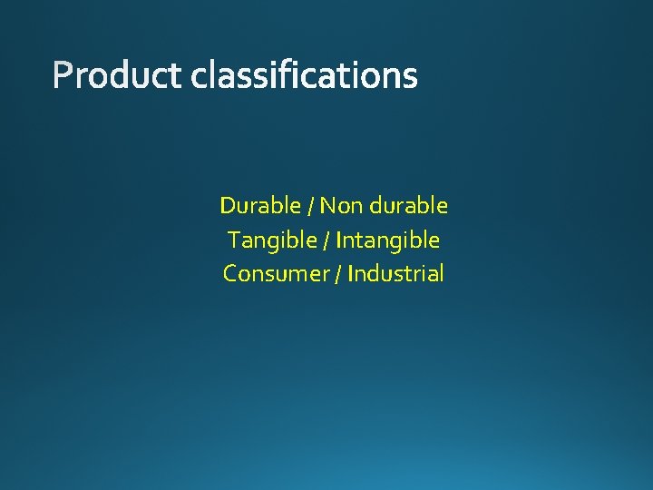Durable / Non durable Tangible / Intangible Consumer / Industrial 