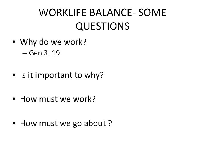 WORKLIFE BALANCE- SOME QUESTIONS • Why do we work? – Gen 3: 19 •
