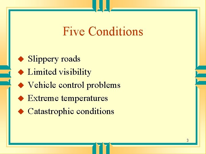 Five Conditions u u u Slippery roads Limited visibility Vehicle control problems Extreme temperatures