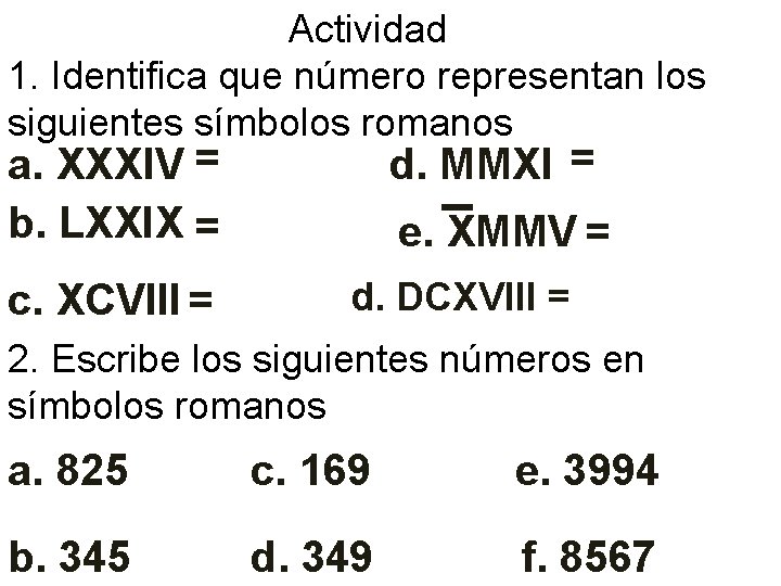 Actividad 1. Identifica que número representan los siguientes símbolos romanos c. XCVIII = d.