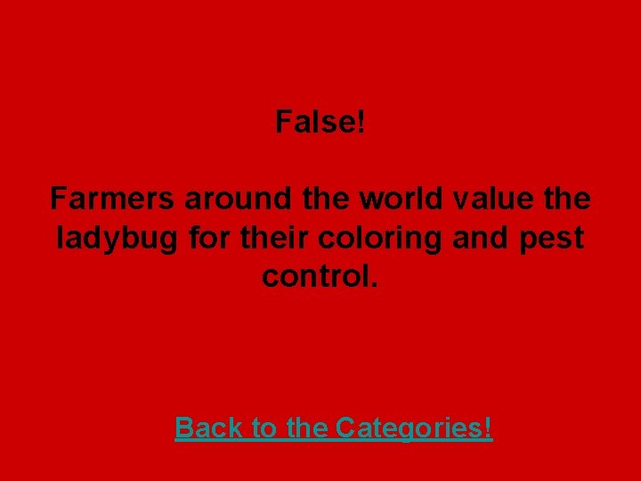 False! Farmers around the world value the ladybug for their coloring and pest control.