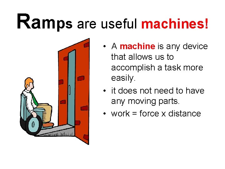 Ramps are useful machines! • A machine is any device that allows us to