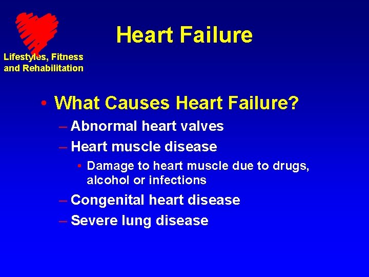 Heart Failure Lifestyles, Fitness and Rehabilitation • What Causes Heart Failure? – Abnormal heart