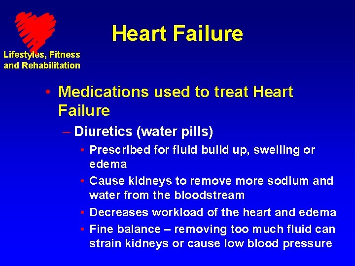 Heart Failure Lifestyles, Fitness and Rehabilitation • Medications used to treat Heart Failure –