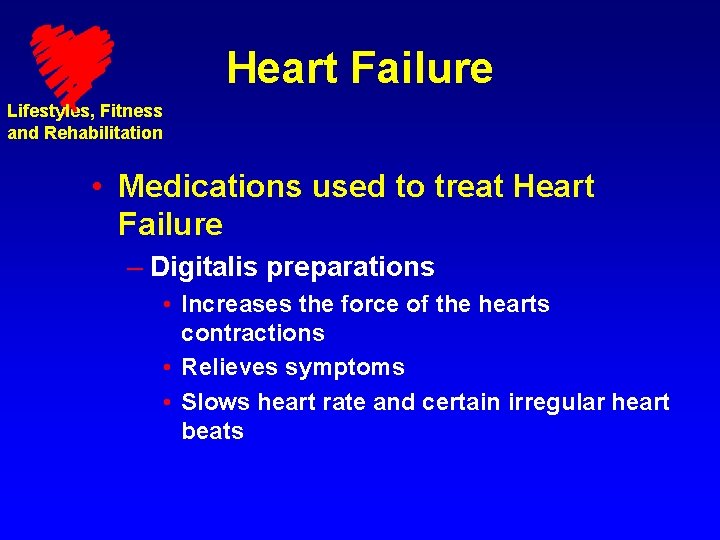 Heart Failure Lifestyles, Fitness and Rehabilitation • Medications used to treat Heart Failure –