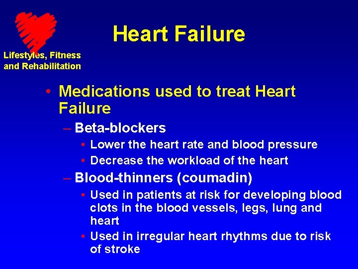 Heart Failure Lifestyles, Fitness and Rehabilitation • Medications used to treat Heart Failure –