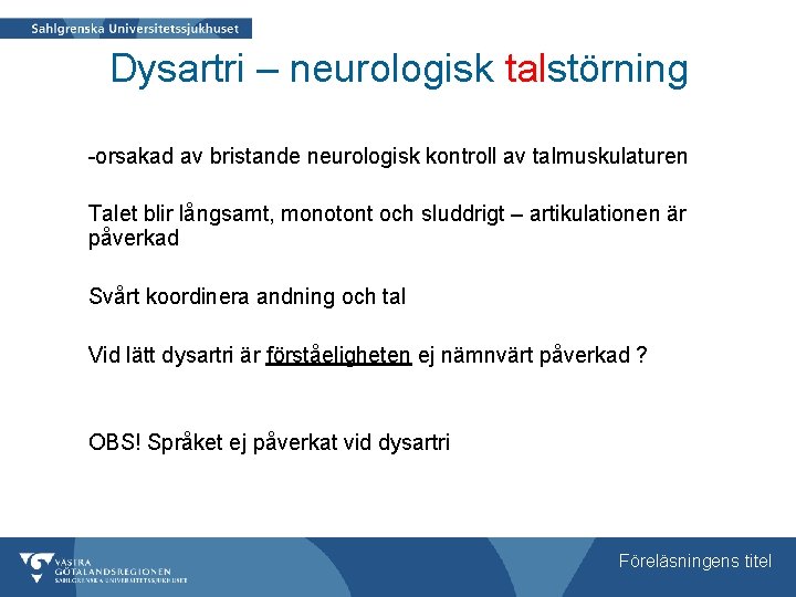 Dysartri – neurologisk talstörning -orsakad av bristande neurologisk kontroll av talmuskulaturen Talet blir långsamt,