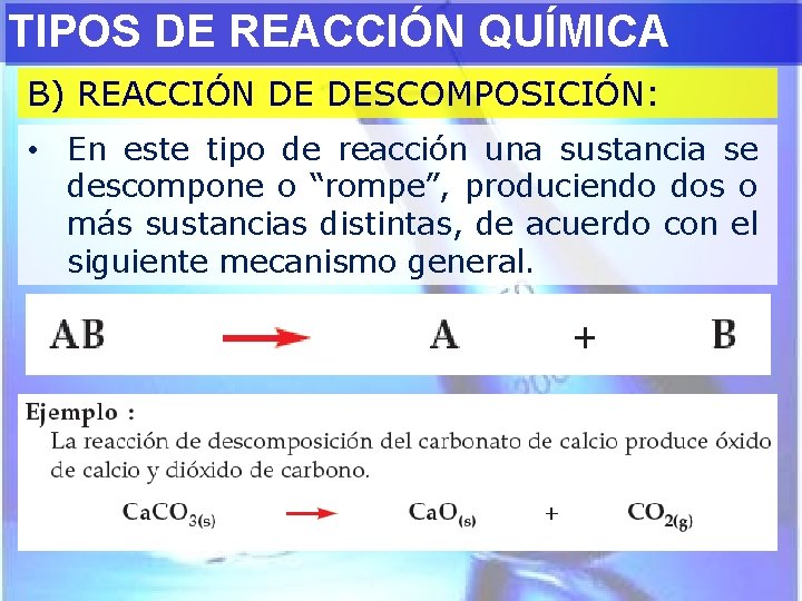 TIPOS DE REACCIÓN QUÍMICA B) REACCIÓN DE DESCOMPOSICIÓN: • En este tipo de reacción
