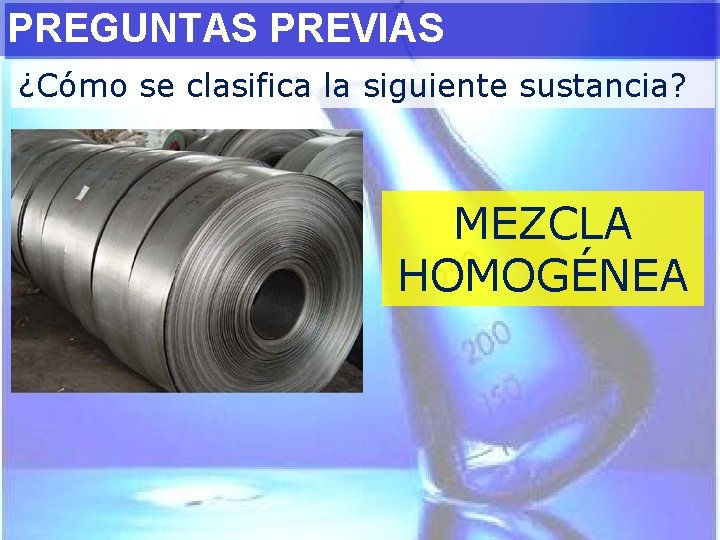 PREGUNTAS PREVIAS ¿Cómo se clasifica la siguiente sustancia? MEZCLA HOMOGÉNEA 