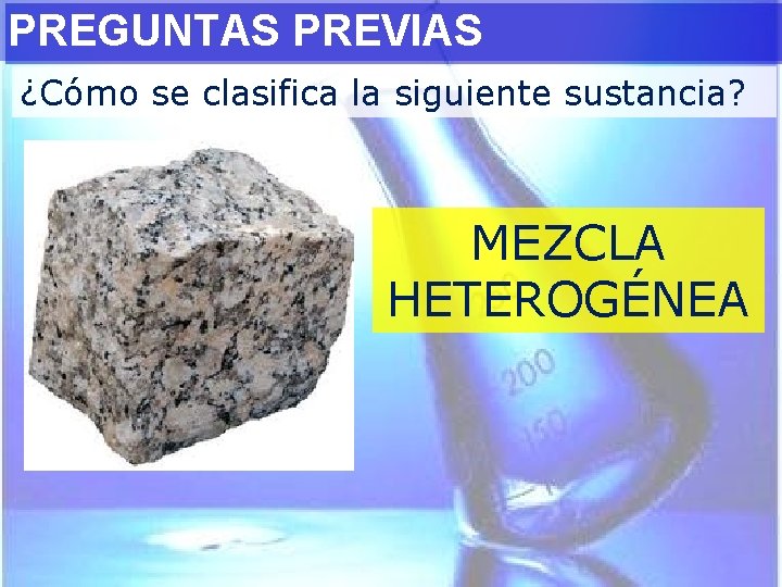 PREGUNTAS PREVIAS ¿Cómo se clasifica la siguiente sustancia? MEZCLA HETEROGÉNEA 