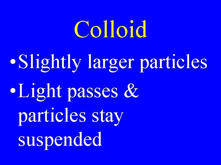 Colloid • Slightly larger particles • Light passes & particles stay suspended 