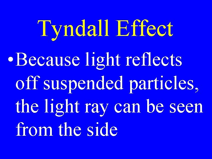 Tyndall Effect • Because light reflects off suspended particles, the light ray can be