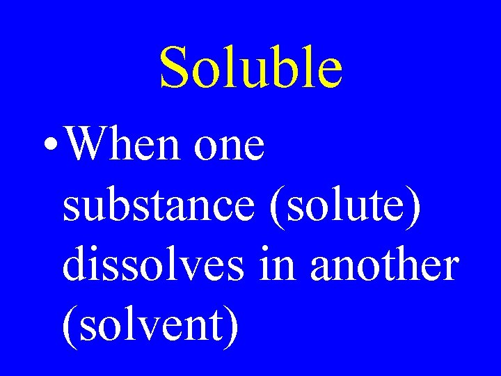 Soluble • When one substance (solute) dissolves in another (solvent) 