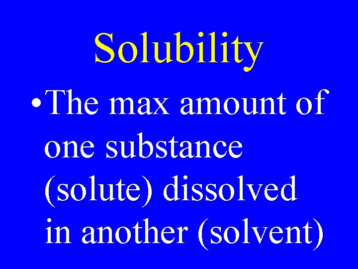 Solubility • The max amount of one substance (solute) dissolved in another (solvent) 