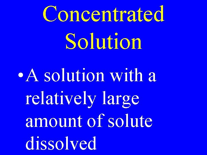 Concentrated Solution • A solution with a relatively large amount of solute dissolved 