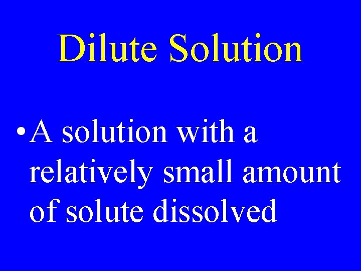 Dilute Solution • A solution with a relatively small amount of solute dissolved 