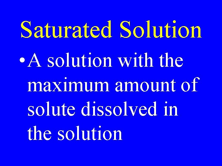 Saturated Solution • A solution with the maximum amount of solute dissolved in the