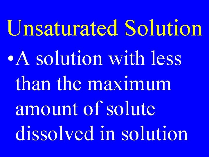 Unsaturated Solution • A solution with less than the maximum amount of solute dissolved