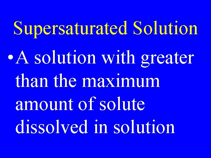 Supersaturated Solution • A solution with greater than the maximum amount of solute dissolved