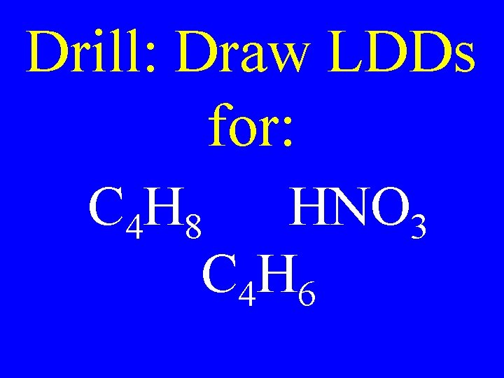 Drill: Draw LDDs for: C 4 H 8 HNO 3 C 4 H 6