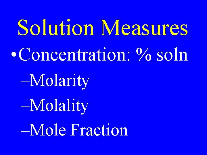 Solution Measures • Concentration: % soln –Molarity –Molality –Mole Fraction 