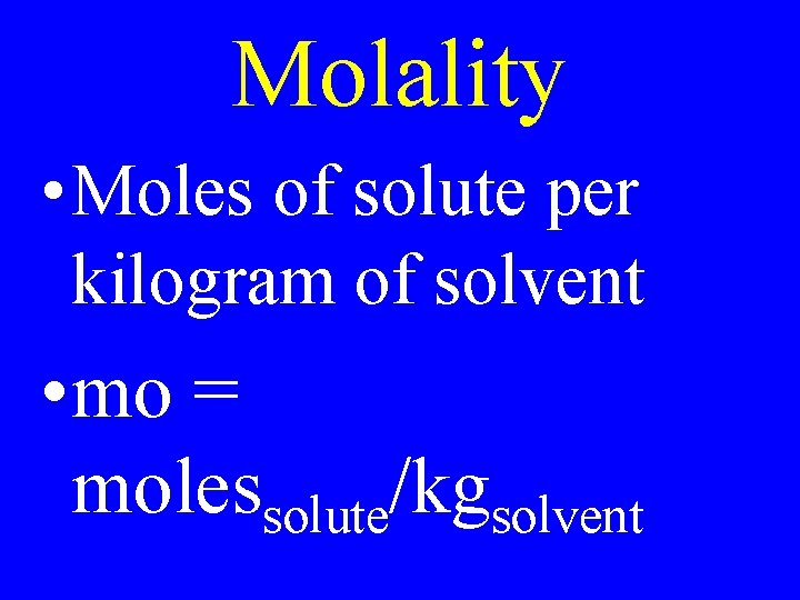 Molality • Moles of solute per kilogram of solvent • mo = molessolute/kgsolvent 