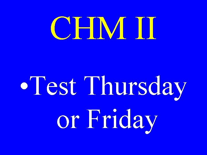 CHM II • Test Thursday or Friday 