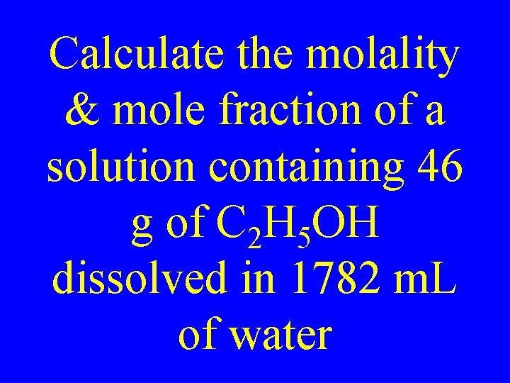 Calculate the molality & mole fraction of a solution containing 46 g of C