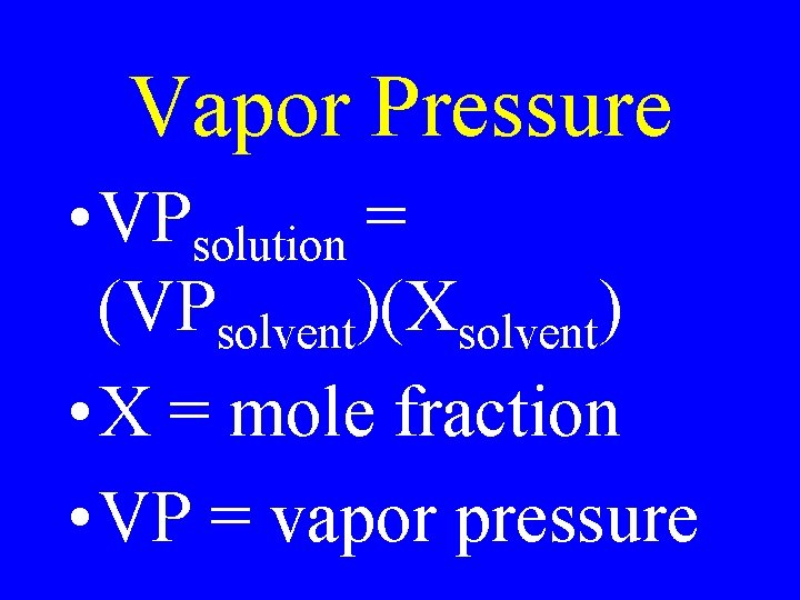 Vapor Pressure • VPsolution = (VPsolvent)(Xsolvent) • X = mole fraction • VP =