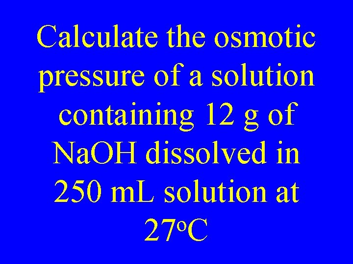 Calculate the osmotic pressure of a solution containing 12 g of Na. OH dissolved