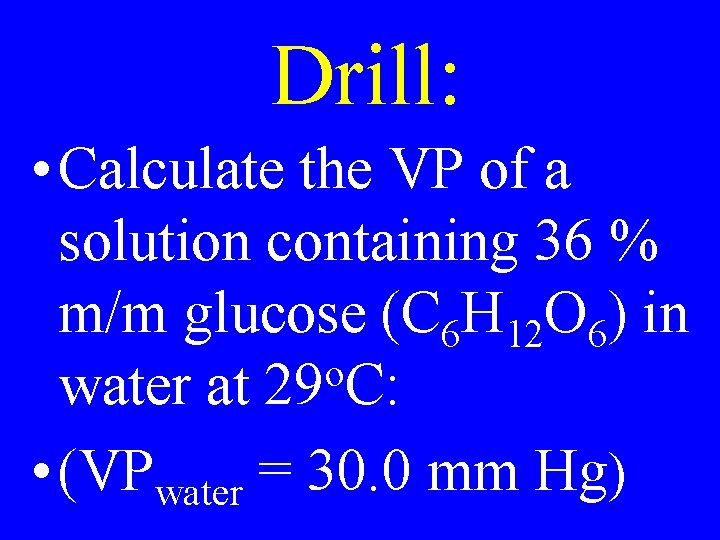 Drill: • Calculate the VP of a solution containing 36 % m/m glucose (C